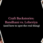Craft Backstories: Bandhani vs. Leheriya (and how to spot the real thing)